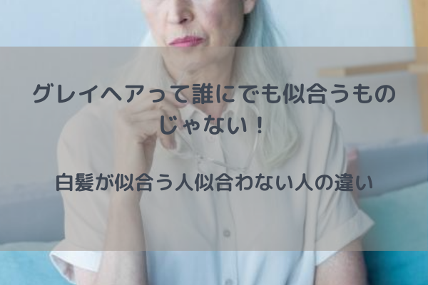 グレイヘア似合う人似合わない人の違い 白髪を染めないのは難易度が高い ゆらぎビューティ